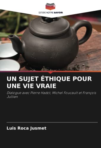 9786204676791: UN SUJET THIQUE POUR UNE VIE VRAIE: Dialogue avec Pierre Hadot, Michel Foucault et Franois Jullien