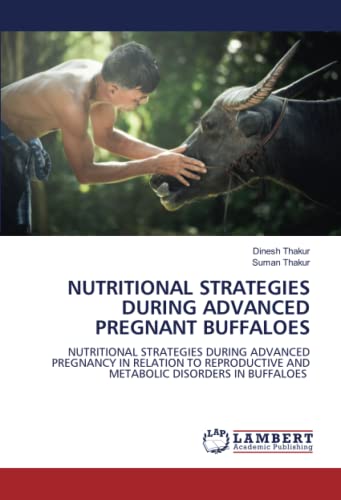 9786204742564: NUTRITIONAL STRATEGIES DURING ADVANCED PREGNANT BUFFALOES: NUTRITIONAL STRATEGIES DURING ADVANCED PREGNANCY IN RELATION TO REPRODUCTIVE AND METABOLIC DISORDERS IN BUFFALOES