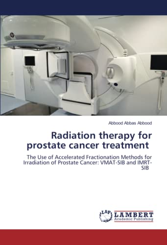 Stock image for Radiation therapy for prostate cancer treatment: The Use of Accelerated Fractionation Methods for Irradiation of Prostate Cancer: VMAT-SIB and IMRT-SIB for sale by Books Puddle