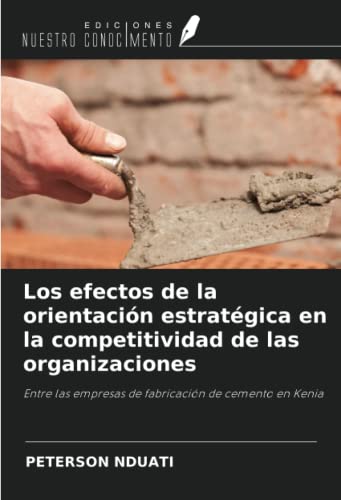 Imagen de archivo de Los efectos de la orientacin estratgica en la competitividad de las organizaciones : Entre las empresas de fabricacin de cemento en Kenia a la venta por AHA-BUCH GmbH