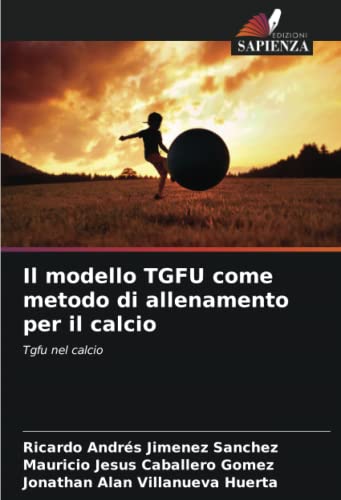 9786205315095: Il modello TGFU come metodo di allenamento per il calcio: Tgfu nel calcio