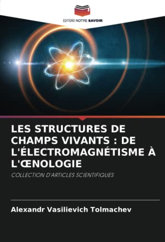 9786205542019: LES STRUCTURES DE CHAMPS VIVANTS : DE L'LECTROMAGNTISME  L'ŒNOLOGIE: COLLECTION D'ARTICLES SCIENTIFIQUES