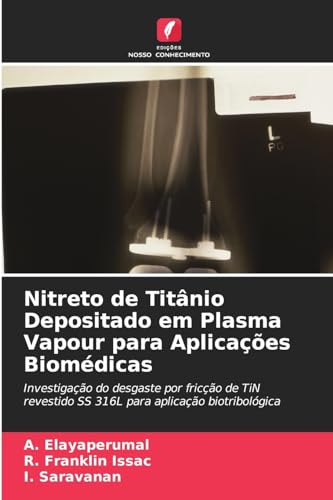 9786205830444: Nitreto de Titnio Depositado em Plasma Vapour para Aplicaes Biomdicas: Investigao do desgaste por frico de TiN revestido SS 316L para aplicao biotribolgica