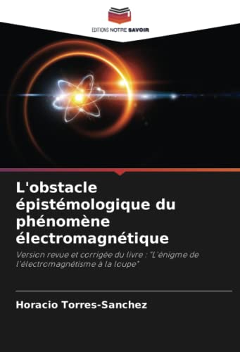 9786205883921: L'obstacle pistmologique du phnomne lectromagntique: Version revue et corrige du livre : "L'nigme de l'lectromagntisme  la loupe" (French Edition)