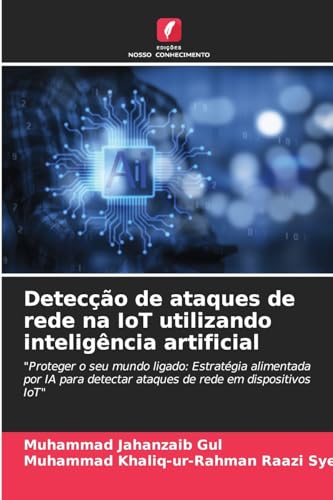 9786205933398: Deteco de ataques de rede na IoT utilizando inteligncia artificial: "Proteger o seu mundo ligado: Estratgia alimentada por IA para detectar ataques de rede em dispositivos IoT"