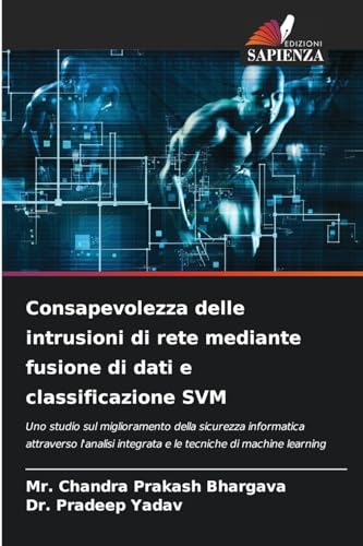 Stock image for Consapevolezza delle intrusioni di rete mediante fusione di dati e classificazione SVM: Uno studio sul miglioramento della sicurezza informatica . integrata e le tecniche di machine learning for sale by Buchpark