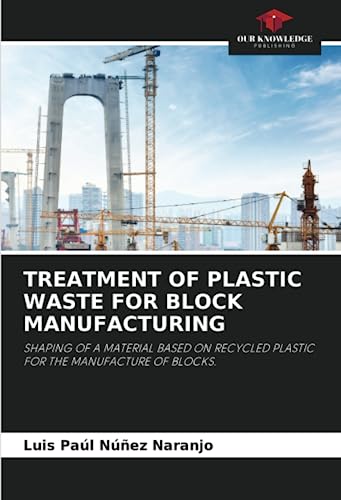 Beispielbild fr TREATMENT OF PLASTIC WASTE FOR BLOCK MANUFACTURING: SHAPING OF A MATERIAL BASED ON RECYCLED PLASTIC FOR THE MANUFACTURE OF BLOCKS. zum Verkauf von Books Puddle
