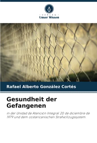 9786206004233: Gesundheit der Gefangenen: in der Unidad de Atencin Integral 20 de diciembre de 1979 und dem costaricanischen Strafvollzugssystem.