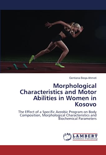 9786206167235: Morphological Characteristics and Motor Abilities in Women in Kosovo: The Effect of a Specific Aerobic Program on Body Composition, Morphological Characteristics and Biochemical Parameters