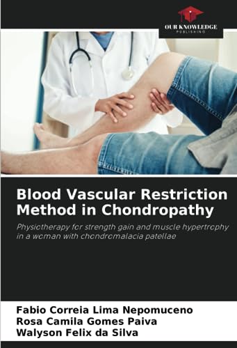 Imagen de archivo de Blood Vascular Restriction Method in Chondropathy: Physiotherapy for strength gain and muscle hypertrophy in a woman with chondromalacia patellae a la venta por California Books