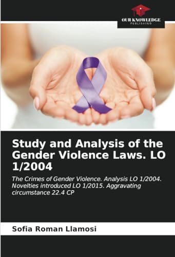 Stock image for Study and Analysis of the Gender Violence Laws. LO 1/2004: The Crimes of Gender Violence. Analysis LO 1/2004. Novelties introduced LO 1/2015. Aggravating circumstance 22.4 CP for sale by Ria Christie Collections