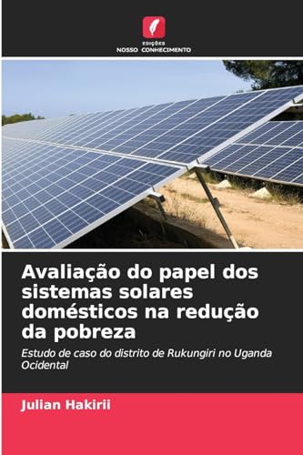 9786206655503: Avaliao do papel dos sistemas solares domsticos na reduo da pobreza: Estudo de caso do distrito de Rukungiri no Uganda Ocidental