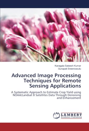 9786206781790: Advanced Image Processing Techniques for Remote Sensing Applications: A Systematic Approach to Estimate Crop Yield using NOAA/Landsat 8 Satellites Data Through Denoising and Enhancement