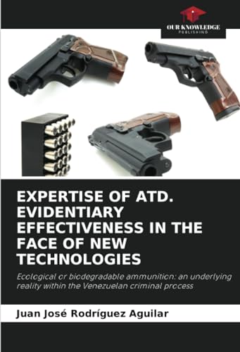 Imagen de archivo de EXPERTISE OF ATD. EVIDENTIARY EFFECTIVENESS IN THE FACE OF NEW TECHNOLOGIES: Ecological or biodegradable ammunition: an underlying reality within the Venezuelan criminal process a la venta por Mispah books