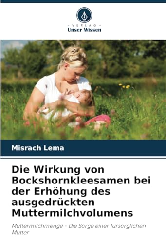 Stock image for Die Wirkung von Bockshornkleesamen bei der Erhhung des ausgedrckten Muttermilchvolumens for sale by BuchWeltWeit Ludwig Meier e.K.