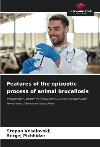 9786207245079: Features of the epizootic process of animal brucellosis: Improvement of anti-epizootic measures in transboundary territories of Russia and Kazakhstan