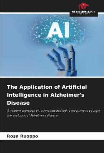 Immagine dell'editore per The Application of Artificial Intelligence in Alzheimer's Disease: A modern approach of technology applied to medicine to counter the evolution of Alzheimer's disease venduto da California Books
