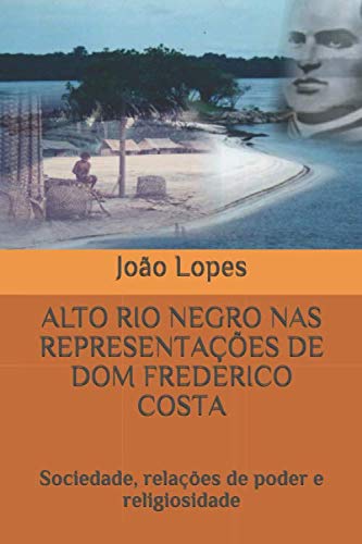 Imagen de archivo de ALTO RIO NEGRO NAS REPRESENTAES DE DOM FREDERICO COSTA: Sociedade, relaes de poder e religiosidade (Portuguese Edition) a la venta por Big River Books