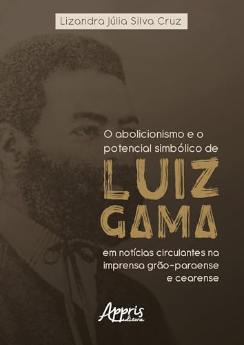9786525054018: O ABOLICIONISMO E O POTENCIAL SIMBLICO DE LUIZ GAMA EM NOTCIAS CIRCULANTES NA IMPRENSA GRO-PARAEN