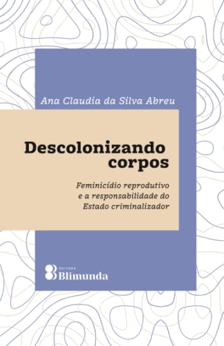 Stock image for Descolonizando Corpos: Feminicdio reprodutivo e a responsabilidade do Estado criminalizador (Portuguese Edition) for sale by Book Deals