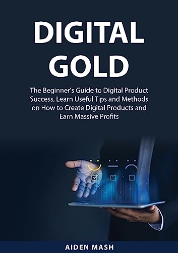 Stock image for Digital Gold: The Beginner's Guide to Digital Product Success, Learn Useful Tips and Methods on How to Create Digital Products and Earn Massive Profit for sale by GreatBookPrices