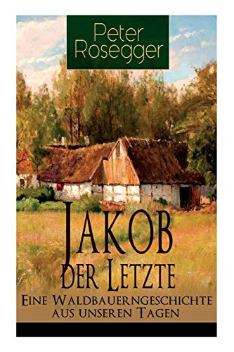 9788026858263: Jakob der Letzte - Eine Waldbauerngeschichte aus unseren Tagen: Heimatroman - Das Schicksal der steirischen Bergbauern zur Zeit der Industrialisierung