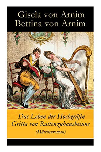 Das Leben der Hochgräfin Gritta von Rattenzuhausbeiuns (Märchenroman) (German Edition) - Arnim, Bettina von, Arnim, Gisela von