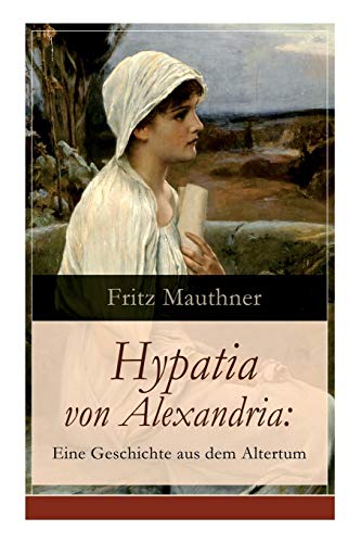 Stock image for Hypatia von Alexandria: Eine Geschichte aus dem Altertum: Lebensgeschichte der berhmten Mathematikerin, Astronomin und Philosophin (Historischer Roman) (German Edition) for sale by Lucky's Textbooks