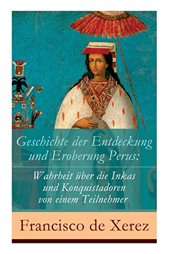 Stock image for Geschichte der Entdeckung und Eroberung Perus: Die Wahrheit ber die Inkas und Konquistadoren von einem Teilnehmer (German Edition) for sale by Lucky's Textbooks