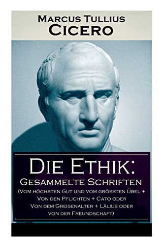 Stock image for Die Ethik: Gesammelte Schriften (Vom hchsten Gut und vom grten bel + Von den Pflichten + Cato oder Von dem Greisenalter + Llius oder von der Freundschaft) (German Edition) for sale by GF Books, Inc.