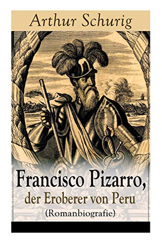 Stock image for Francisco Pizarro, der Eroberer von Peru (Romanbiografie): Nach den alten Quellen erzhlt von Arthur Schurig (German Edition) for sale by Lucky's Textbooks