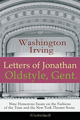 Stock image for Letters of Jonathan Oldstyle, Gent Nine Humorous Essays on the Fashions of the Time and the New York Theater Scene Unabridged A Satirical Winkle, Old Chirstmas, Bracebridge Hall for sale by PBShop.store US