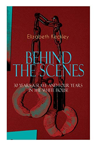 9788026891512: The BEHIND THE SCENES – 30 Years a Slave and Four Years in the White House: The Controversial Autobiography of Mrs Lincoln's Dressmaker That Shook the World