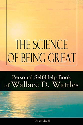 Stock image for The Science of Being Great: Personal Self-Help Book of Wallace D. Wattles (Unabridged): From one of The New Thought pioneers; author of The Science of Getting Rich; The Science of Being Well; How to G for sale by Ria Christie Collections