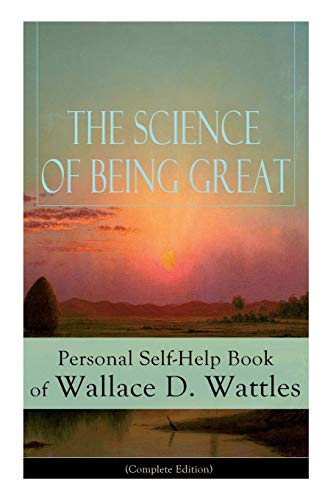 Stock image for The Science of Being Great: Personal Self-Help Book of Wallace D. Wattles (Complete Edition): From one of The New Thought pioneers; author of The Science of Getting Rich; The Science of Being Well; Ho for sale by Ria Christie Collections