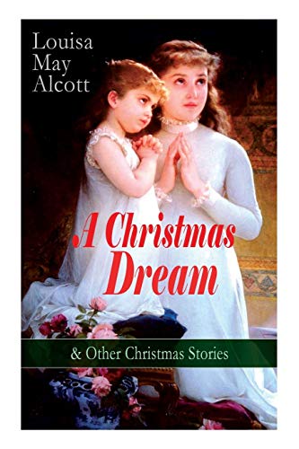 Stock image for A Christmas Dream & Other Christmas Stories by Louisa May Alcott: Merry Christmas, What the Bell Saw and Said, Becky's Christmas Dream, The Abbot's Ghost, Kitty's Class Day and Other Tales & Poems for sale by Save With Sam
