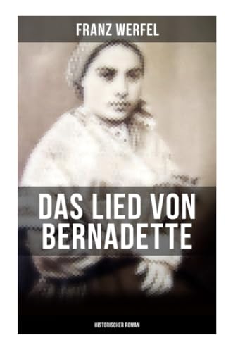 Beispielbild fr Das Lied von Bernadette (Historischer Roman): Das Wunder der Bernadette Soubirous von Lourdes - Bekannteste Heiligengeschichte des 20. Jahrhunderts zum Verkauf von medimops