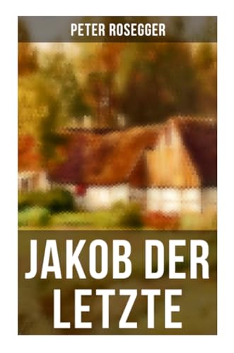 9788027264384: Jakob der Letzte: Das Schicksal der steirischen Bergbauern zur Zeit der Industrialisierung - Eine Waldbauerngeschichte aus unseren Tagen