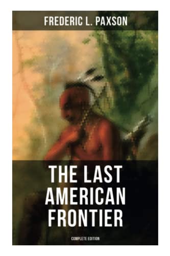Stock image for The Last American Frontier (Complete Edition): The History of the 'Far West', Trials of the Trailblazers and the Battles with Native Americans for sale by GF Books, Inc.