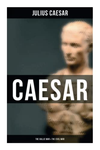 Imagen de archivo de Caesar: The Gallic War & The Civil War: Historical Account of Caesar's Military Campaign in Gaul & The Roman Civil War a la venta por GF Books, Inc.