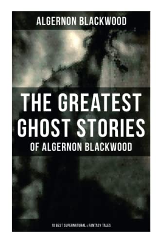 Stock image for The Greatest Ghost Stories of Algernon Blackwood (10 Best Supernatural & Fantasy Tales): The Empty House, Keeping His Promise, The Willows, The Listener, Max Hensig, Secret Worship for sale by GF Books, Inc.