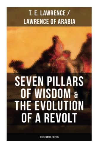 Imagen de archivo de Seven Pillars of Wisdom & The Evolution of a Revolt (Illustrated Edition): Lawrence of Arabia's Account and Memoirs of the Arab Revolt and Guerrilla Warfare during World War One a la venta por Books Unplugged