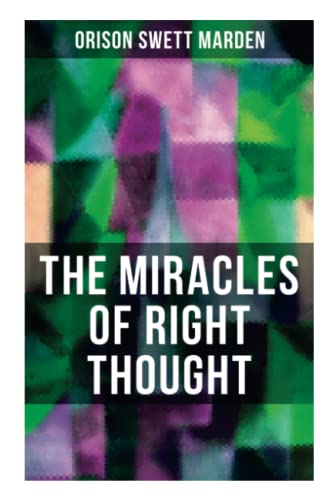 Imagen de archivo de THE MIRACLES OF RIGHT THOUGHT: How to Strangle Every Idea of Deficiency, Imperfection or Inferiority and Achieving Self-Confidence and the Power within You a la venta por GF Books, Inc.