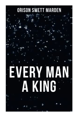 Stock image for EVERY MAN A KING: How To Control Thought and Exercise the Power of Self-Faith Over Others for sale by GF Books, Inc.