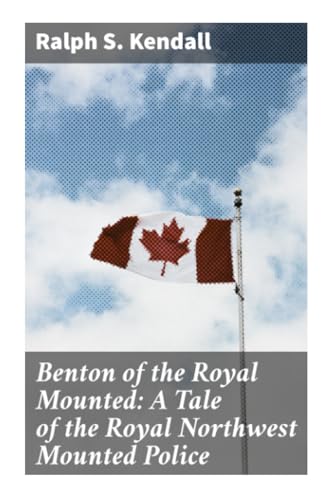 9788027299324: Benton of the Royal Mounted: A Tale of the Royal Northwest Mounted Police