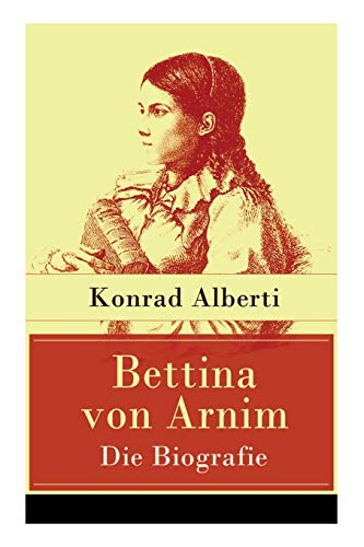 Stock image for Bettina von Arnim - Die Biografie: Lebensgeschichte der bedeutenden Schriftstellerin der deutschen Romantik for sale by Chiron Media