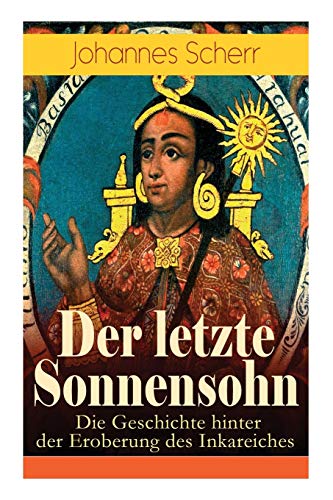 Stock image for Der letzte Sonnensohn: Die Geschichte hinter der Eroberung des Inkareiches: Der letzte Herrscher des Inkareiches und sein Kampf gegen Francisko Pizarro (German Edition) for sale by Lucky's Textbooks