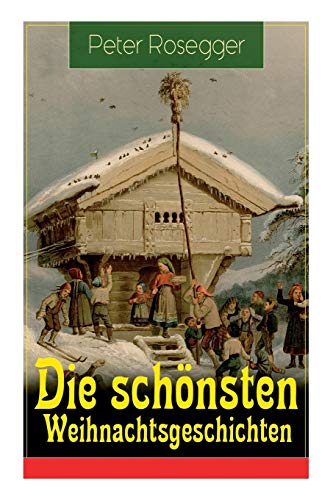 Imagen de archivo de Die schnsten Weihnachtsgeschichten: Erste Weihnachten in der Waldheimat + Die heilige Weihnachtszeit + Als ich Christtagsfreude holen ging + Weihnacht in Winkelsteg (German Edition) a la venta por Lucky's Textbooks