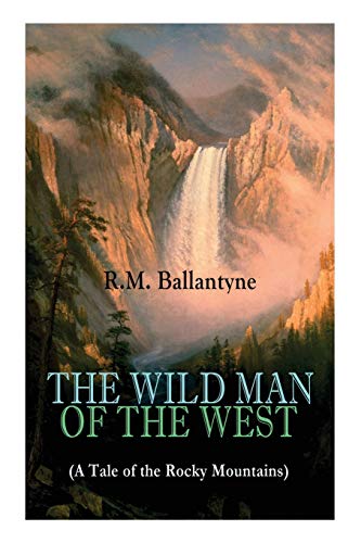 Stock image for THE WILD MAN OF THE WEST A Tale of the Rocky Mountains A Western Classic From the Renowned Author of The Coral Island, The Pirate City, The Dog Crusoe and His Master Under the Waves for sale by PBShop.store UK