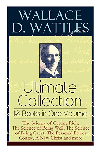 Beispielbild fr Wallace D. Wattles Ultimate Collection  " 10 Books in One Volume: The Science of Getting Rich, The Science of Being Well, The Science of Being Great, The Personal Power Course, A New Christ and more zum Verkauf von WorldofBooks